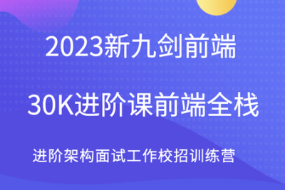 2023新九剑<em>前端</em>30K进阶课<em>前端</em>全栈 进阶架构<em>面试</em>工作校招训练营