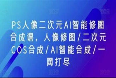 PS人像二次元<em>AI</em><em>智能</em>修图 合成 人像修图/二次元 COS合成/<em>AI</em> <em>智能</em>合成/100节