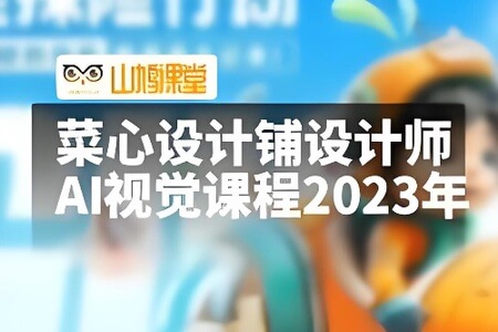 菜心设计铺设计师人人必备的AI视觉课程2023年AIGC(高清画质无素材)