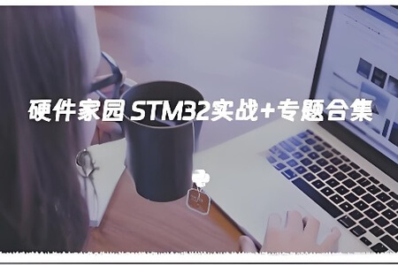 硬件家园STM32实战+专题合集
