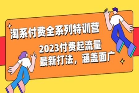 淘系付费全系列特训营:2023付费起流量最新打法,涵盖面广