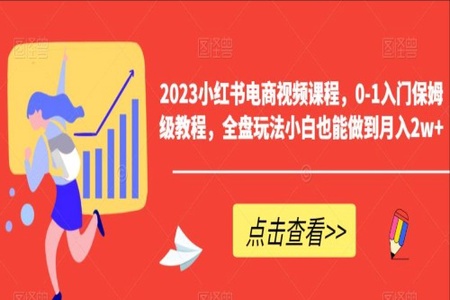 2023小红书电商视频课程,0-1入门保姆级教程,全盘玩法小白也能做到月入2w+