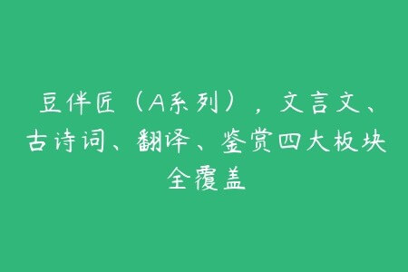 豆伴匠(A系列),文言文、古诗词、翻译、鉴赏四大板块全覆盖