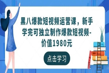 黑八爆款短视频运营课,新手学完可独立制作爆款短视频(价值1980元)