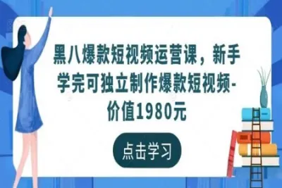 黑八爆款短<em>视频</em>运营课，新手<em>学</em>完可独立制作爆款短<em>视频</em>（价值1980元）
