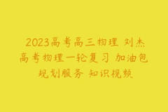 2023高考高三物理 刘杰高考物理一轮复习 加油包 规划服务 知识视频