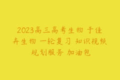 2023高三高考生物 于佳卉生物 一轮复习 知识视频 规划服务 加油包