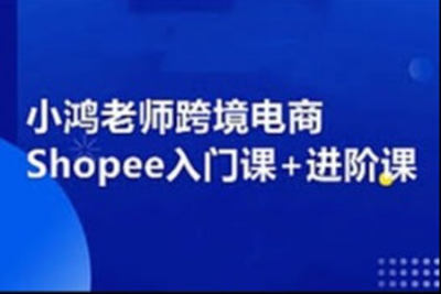 小鸿老师跨境电商Shopee入门<em>课</em>+进阶<em>课</em>