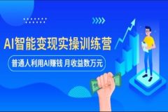 AI智能变现实操训练营：普通人利用AI赚钱 月收益数万元（全套课程+文档）