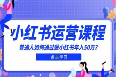 适合普通人的小红书入门课程：普通人如何通过做小红书年入50万