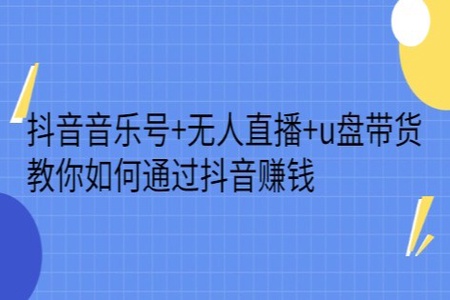 抖音音乐号+无人直播+u盘带货,教你如何通过抖音赚钱