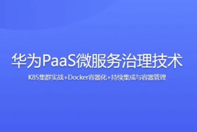 华为PaaS<em>微服务</em>治理技术-K8S集群实战+Docker容器化+持续集成与容器管理