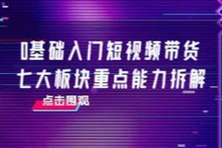 《交个朋友》零基础入门短视频带货，七大板块重点能力拆解