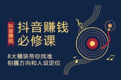 抖音赚钱必修课，8大模块带你找准拍摄方向和人设定位