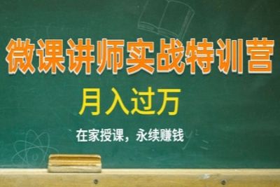 《微课讲师实战特训营》在家授课，永续赚钱，月入过万 | 完结