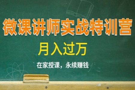 《微课讲师实战特训营》在家授课，永续赚钱，月入过万 | 完结