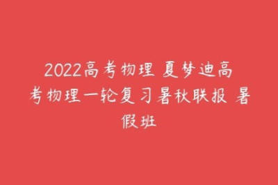 2022年<em>高中</em>高考复习课程 夏梦迪 <em>物理</em>一轮秋季班+暑期班