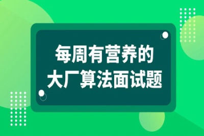 马士兵-每周有营养的大厂算法<em>面试题</em> | 完结
