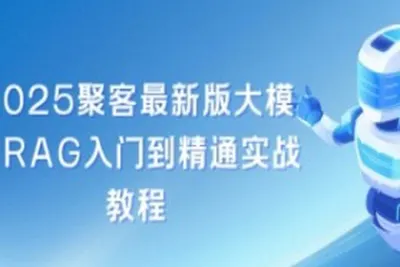 聚客2025最新版大模型RAG入门到精通实战<em>教程</em>