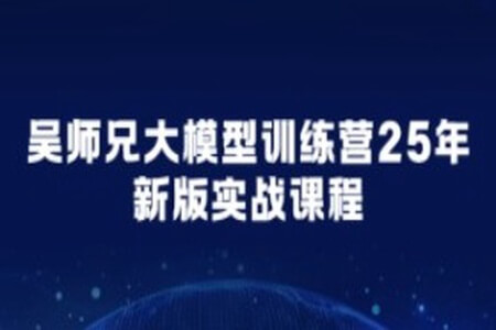 吴师兄大模型训练营25年新版实战课程