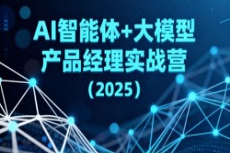 AI智能体+大模型产品经理实战营（2025）