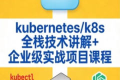 kubernetes/k8s全栈技术讲解+企业级实战项目课程
