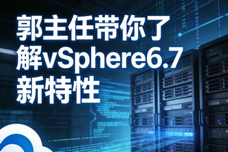 郭主任带你了解vSphere6.7 新特性